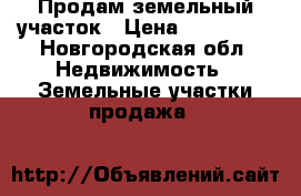 Продам земельный участок › Цена ­ 260 000 - Новгородская обл. Недвижимость » Земельные участки продажа   